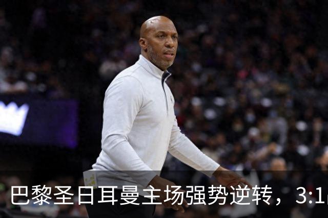 巴黎圣日耳曼主场强势逆转，3:1战胜升班马勒芒完成三连胜